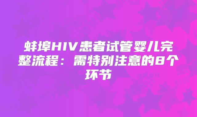 蚌埠HIV患者试管婴儿完整流程：需特别注意的8个环节