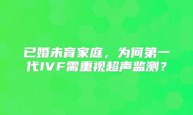 已婚未育家庭，为何第一代IVF需重视超声监测？