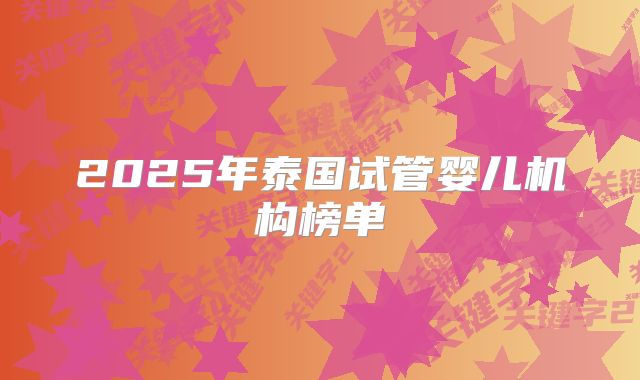 2025年泰国试管婴儿机构榜单