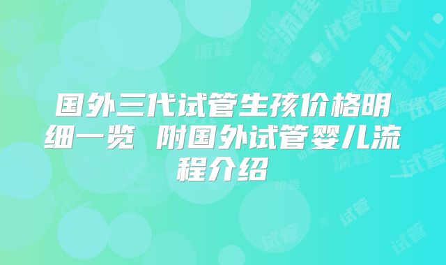 国外三代试管生孩价格明细一览 附国外试管婴儿流程介绍