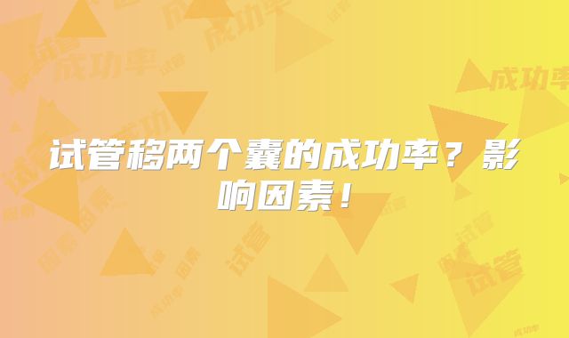 试管移两个囊的成功率?影响因素!