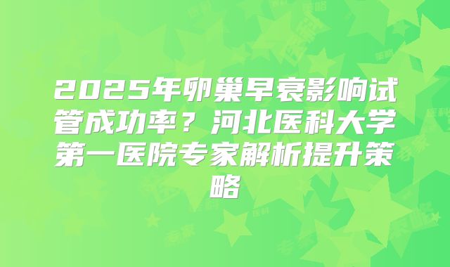 2025年卵巢早衰影响试管成功率？河北医科大学第一医院专家解析提升策略