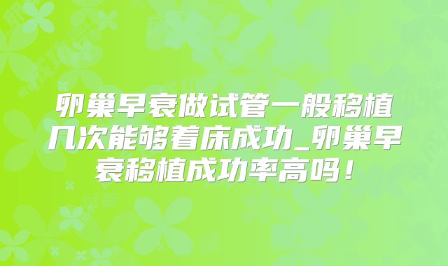 卵巢早衰做试管一般移植几次能够着床成功_卵巢早衰移植成功率高吗！
