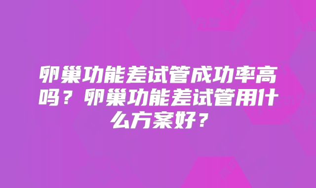 卵巢功能差试管成功率高吗？卵巢功能差试管用什么方案好？