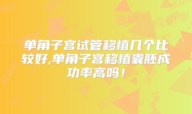 单角子宫试管移植几个比较好,单角子宫移植囊胚成功率高吗！