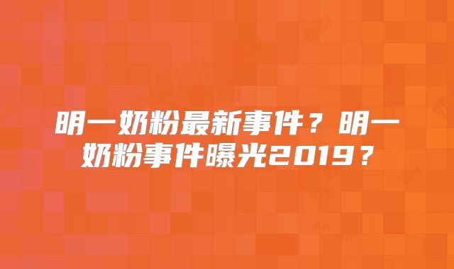 明一奶粉最新事件？明一奶粉事件曝光2019？