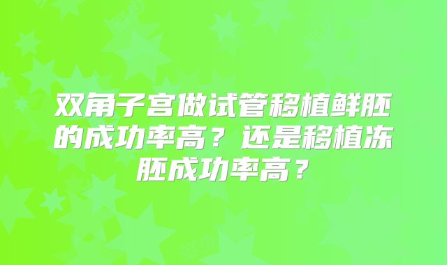 双角子宫做试管移植鲜胚的成功率高？还是移植冻胚成功率高？