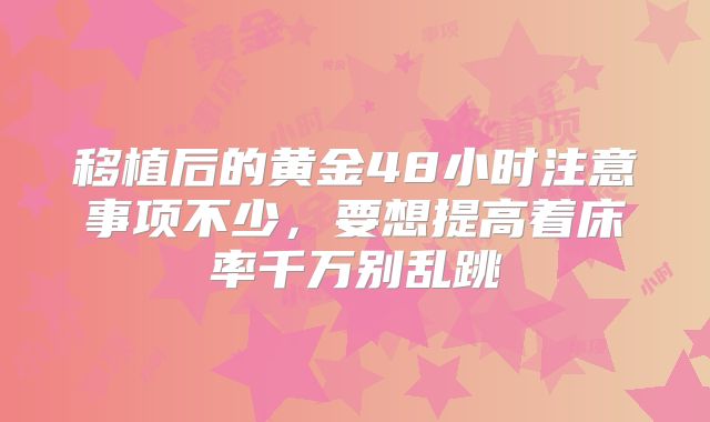 移植后的黄金48小时注意事项不少,要想提高着床率千万别乱跳
