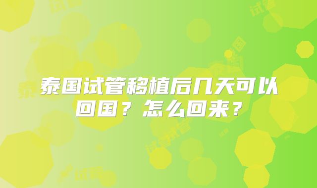 泰国试管移植后几天可以回国？怎么回来？