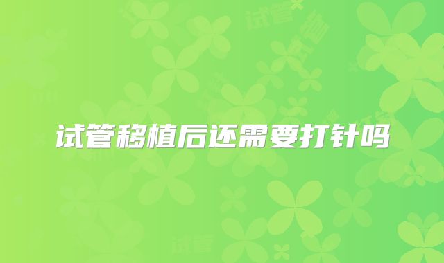 试管移植后还需要打针吗
