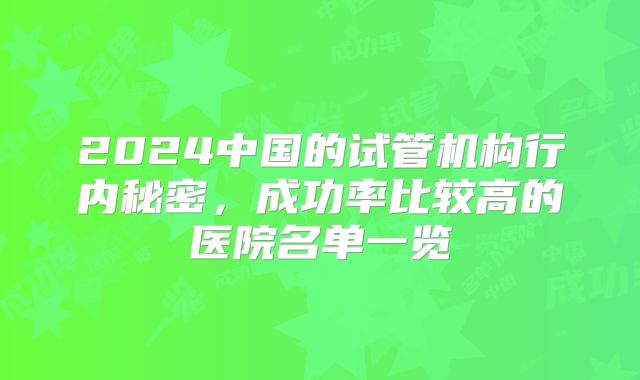 2024中国的试管机构行内秘密,成功率比较高的医院名单一览