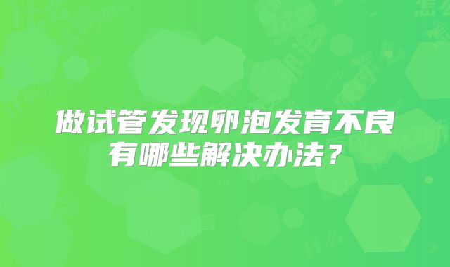 做试管发现卵泡发育不良有哪些解决办法？