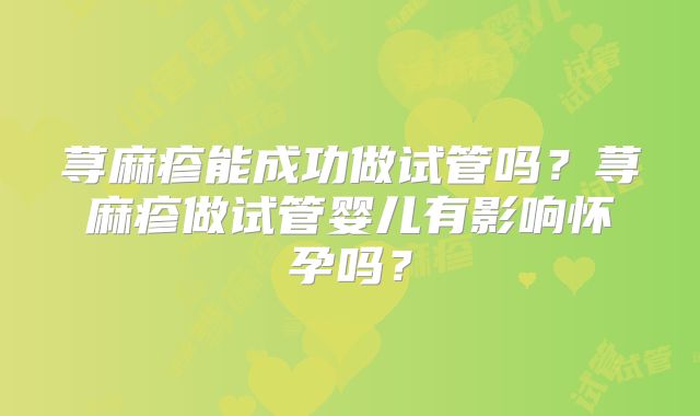 荨麻疹能成功做试管吗？荨麻疹做试管婴儿有影响怀孕吗？