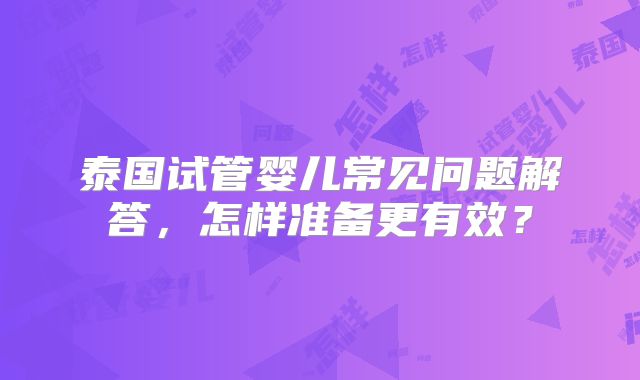 泰国试管婴儿常见问题解答，怎样准备更有效？