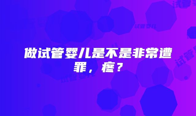 做试管婴儿是不是非常遭罪，疼？
