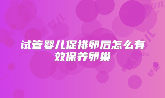 试管婴儿促排卵后怎么有效保养卵巢
