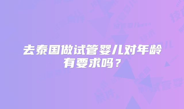 去泰国做试管婴儿对年龄有要求吗？