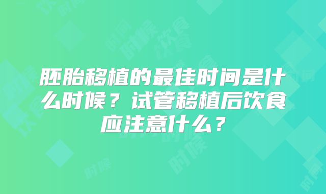 胚胎移植的最佳时间是什么时候?试管移植后饮食应注意什么?