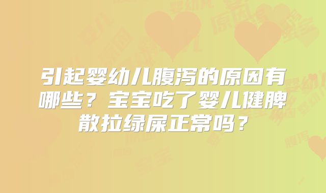 引起婴幼儿腹泻的原因有哪些？宝宝吃了婴儿健脾散拉绿屎正常吗？