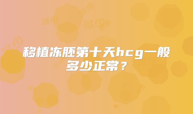 移植冻胚第十天hcg一般多少正常?
