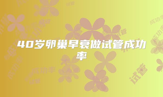 40岁卵巢早衰做试管成功率