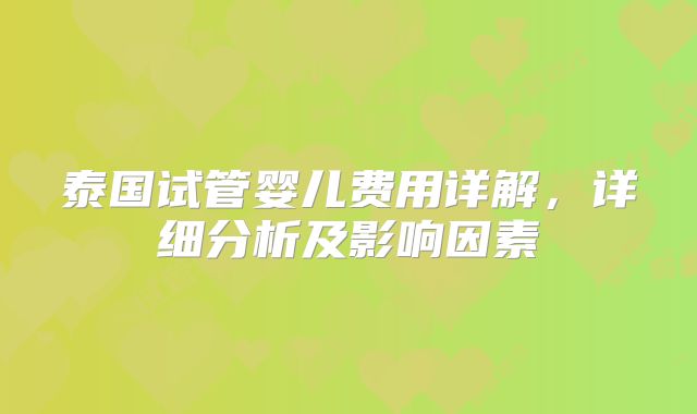 泰国试管婴儿费用详解，详细分析及影响因素