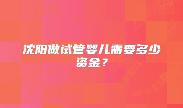 沈阳做试管婴儿需要多少资金？