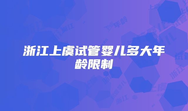 浙江上虞试管婴儿多大年龄限制