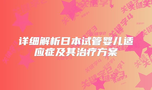 详细解析日本试管婴儿适应症及其治疗方案