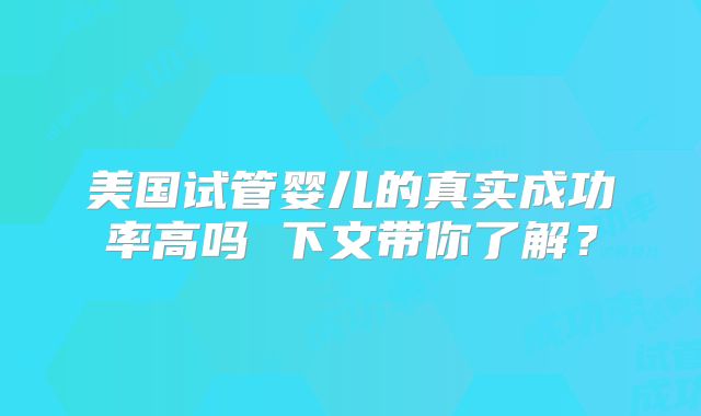 美国试管婴儿的真实成功率高吗 下文带你了解？