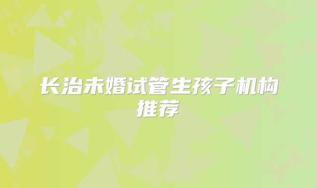 长治未婚试管生孩子机构推荐