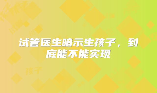 试管医生暗示生孩子，到底能不能实现