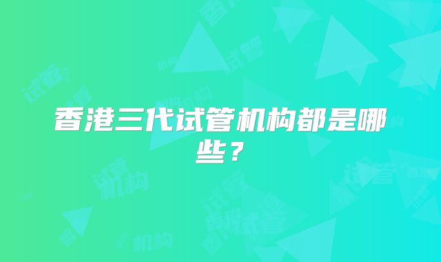 香港三代试管机构都是哪些？
