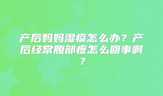 产后妈妈湿疹怎么办?产后经常腹部疼怎么回事啊?