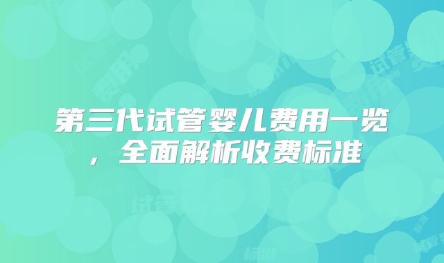 第三代试管婴儿费用一览，全面解析收费标准