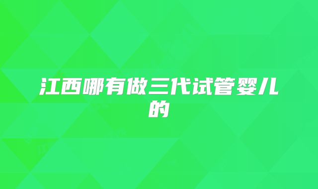 江西哪有做三代试管婴儿的