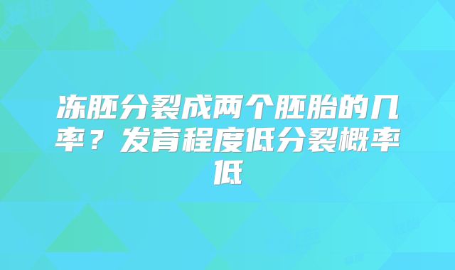 冻胚分裂成两个胚胎的几率？发育程度低分裂概率低