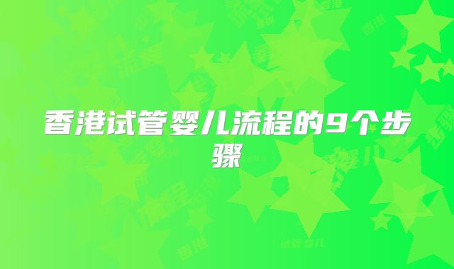香港试管婴儿流程的9个步骤