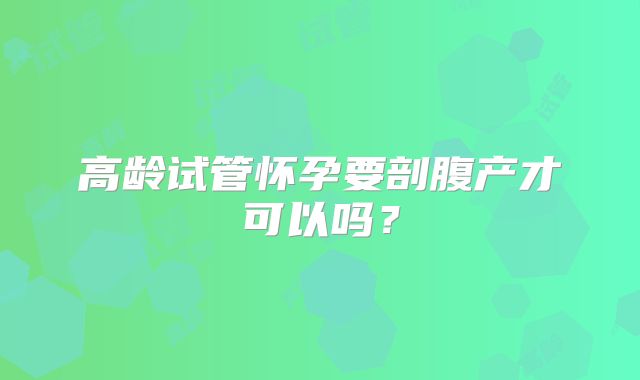高龄试管怀孕要剖腹产才可以吗?