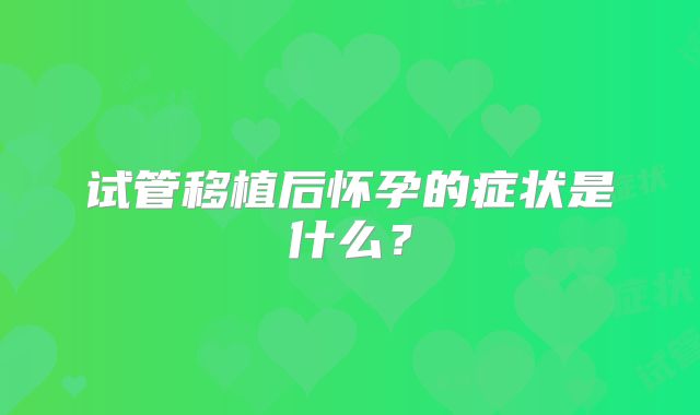 试管移植后怀孕的症状是什么?