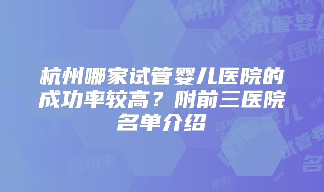 杭州哪家试管婴儿医院的成功率较高？附前三医院名单介绍
