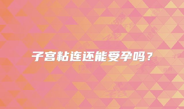 子宫粘连还能受孕吗？