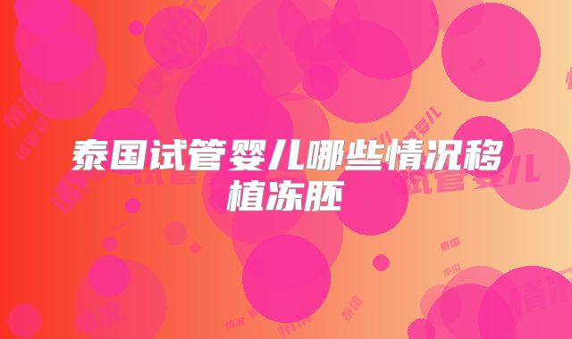 泰国试管婴儿哪些情况移植冻胚