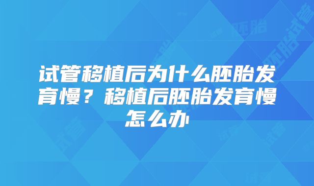 试管移植后为什么胚胎发育慢？移植后胚胎发育慢怎么办