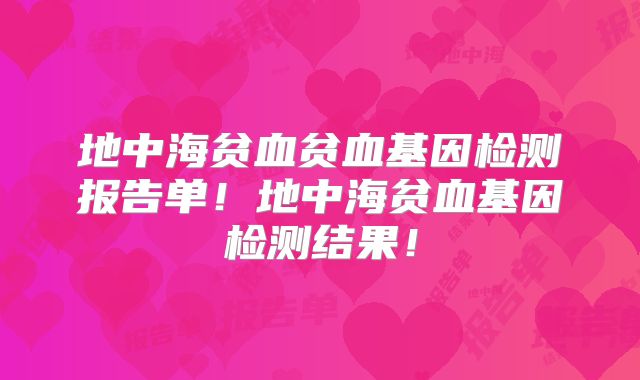 地中海贫血贫血基因检测报告单！地中海贫血基因检测结果！