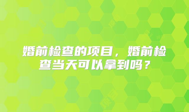 婚前检查的项目,婚前检查当天可以拿到吗?