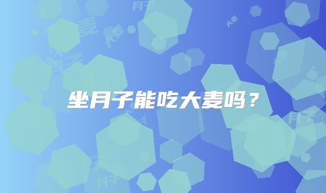 坐月子能吃大麦吗?