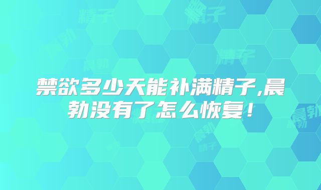 禁欲多少天能补满精子,晨勃没有了怎么恢复！