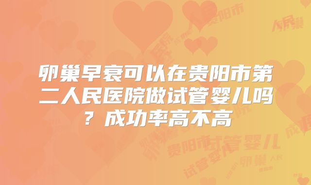 卵巢早衰可以在贵阳市第二人民医院做试管婴儿吗？成功率高不高