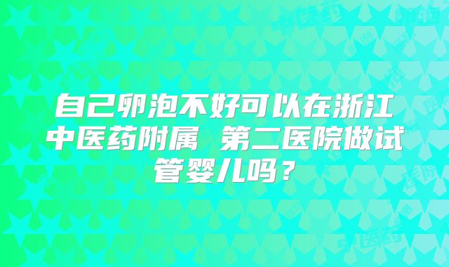 自己卵泡不好可以在浙江中医药附属 第二医院做试管婴儿吗？